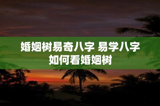 婚姻树易奇八字 易学八字如何看婚姻树