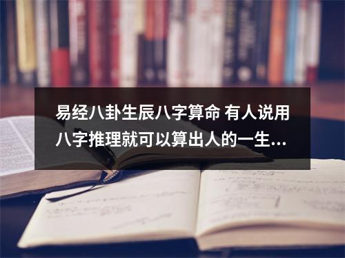 生辰八字算命的一些知识点，和有人说用八字推理就可以算出人的一生