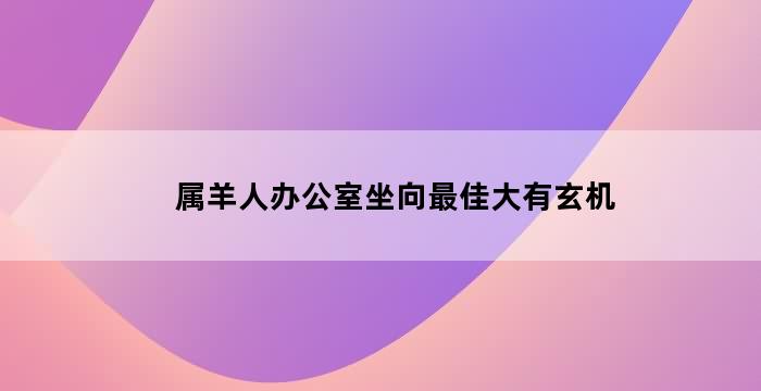 办公室风水：掌握这些位置和方向，让你官运亨通